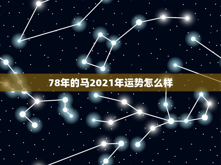 78年的马2021年运势怎么样，78年属马女2021年每月运势及运程