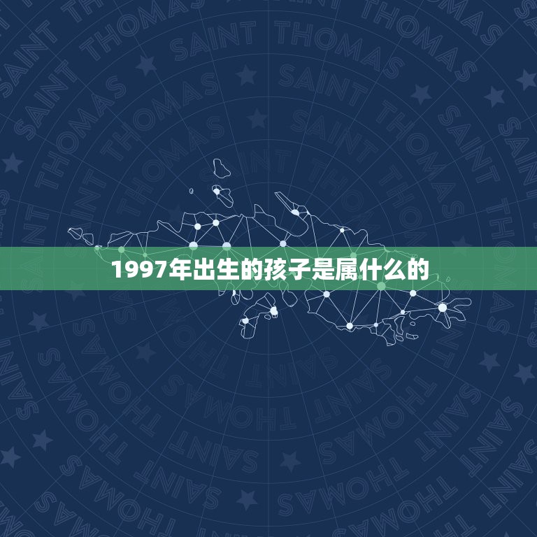 1997年出生的孩子是属什么的，1997年出生的今年几岁，属什么？