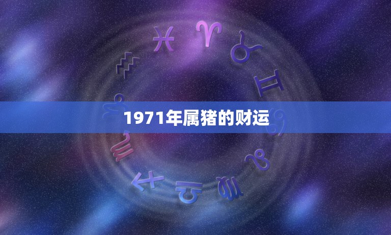 1971年属猪的财运，1971年的属猪人最近十年运势