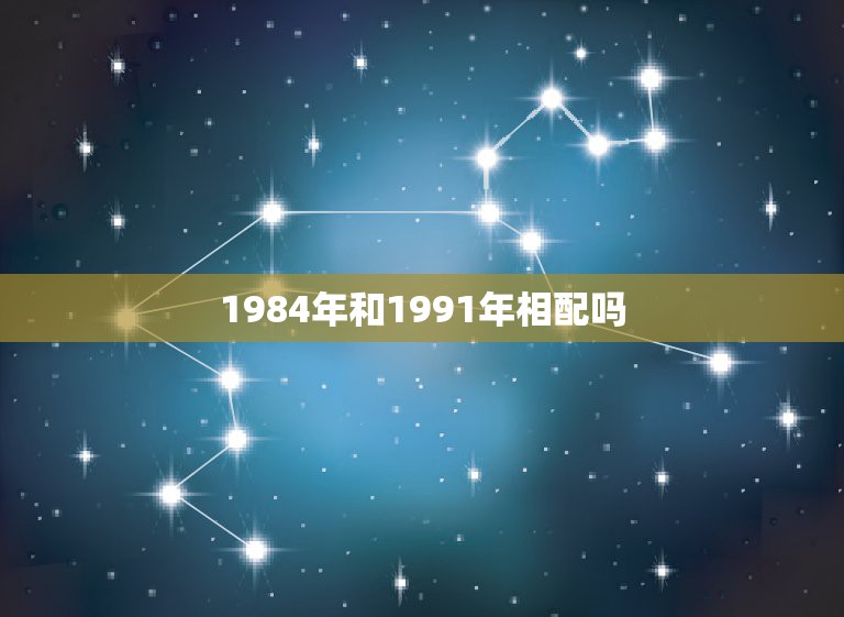 1984年和1991年相配吗，1984年属鼠和1991属羊的配嘛？