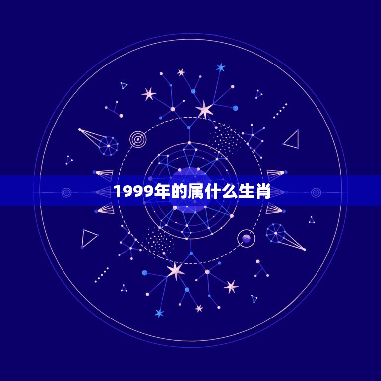 1999年的属什么生肖，1999年，是属什么生肖年