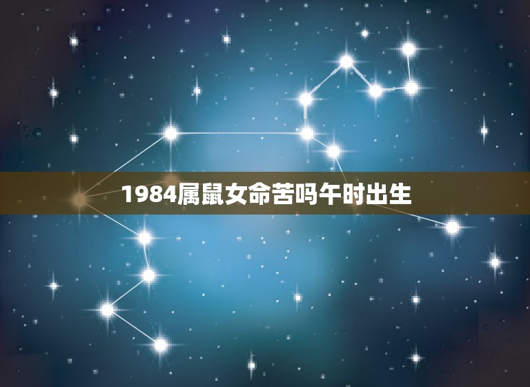 1984属鼠女命苦吗午时出生，1984年属鼠午时五行属什么缺什么？