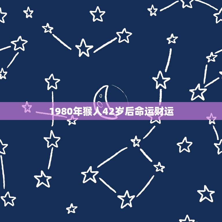 1980年猴人42岁后命运财运，1980年属猴的婚姻、命运？