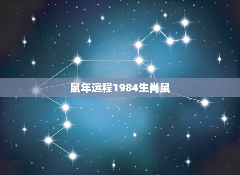 鼠年运程1984生肖鼠，属鼠人2021年每月运势运程每月