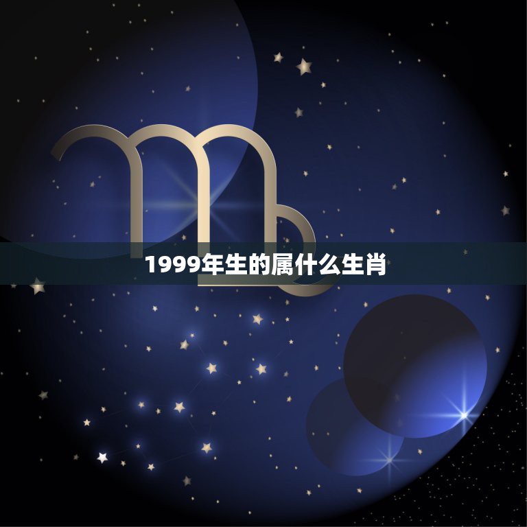 1999年生的属什么生肖，1999年出生的是属什么的