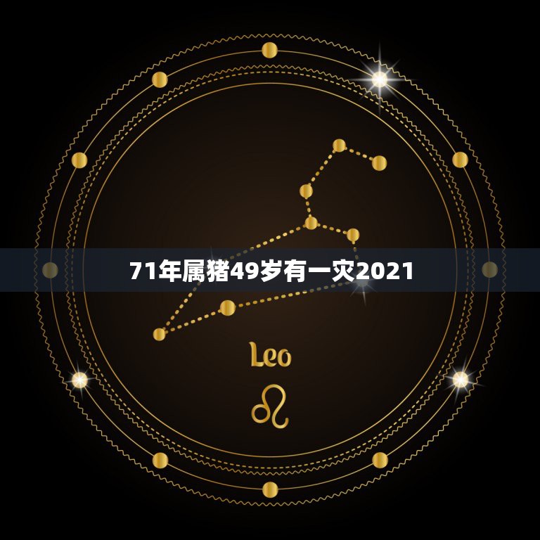 71年属猪49岁有一灾2021，71年属猪49岁有一灾2021的运气