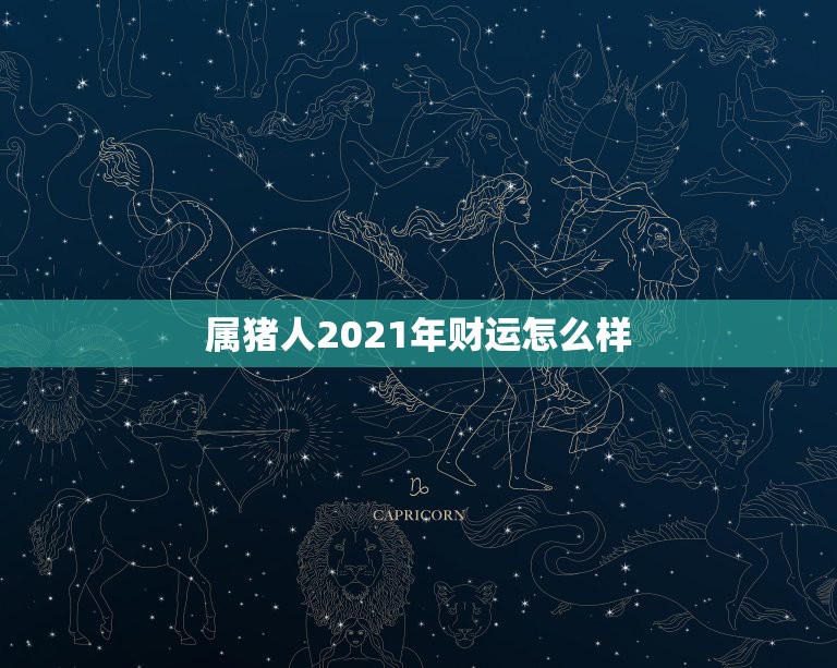 属猪人2021年财运怎么样，今年属猪的财运和运气如何2021年