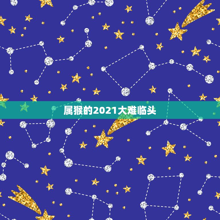 属猴的2021大难临头，属猴的2021年有一难