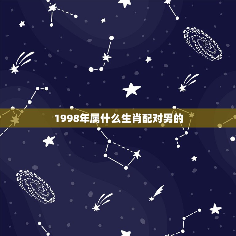 1998年属什么生肖配对男的，98年出生的人配什么属相比较好