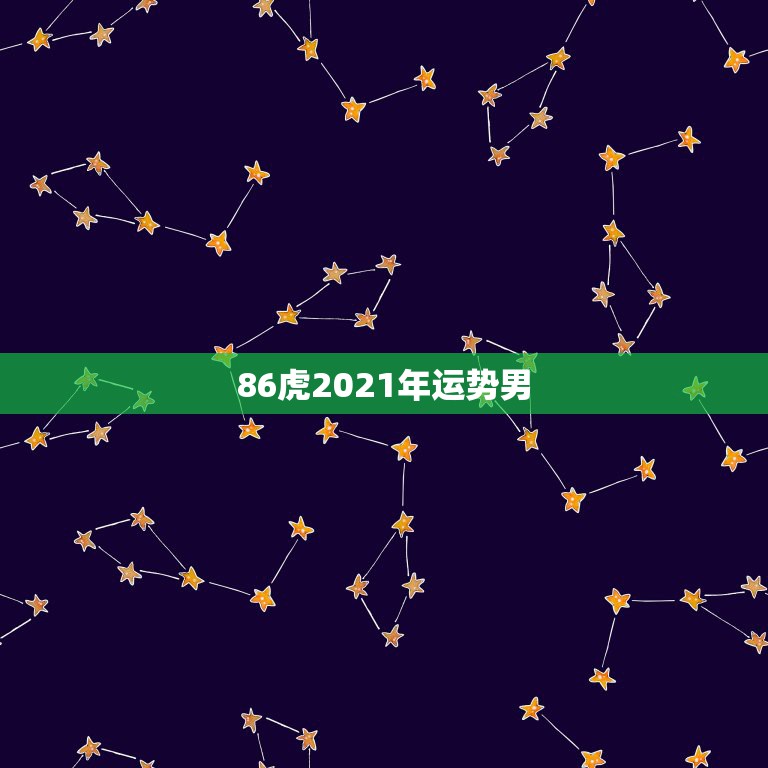 86虎2021年运势男，属虎人2021年全年运势详解