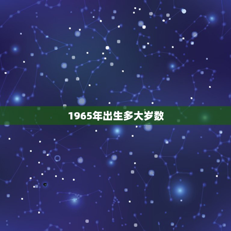 1965年出生多大岁数，1965年出生的他多大了