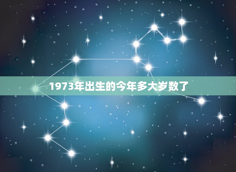 1973年出生的今年多大岁数了，73年出生今年多大