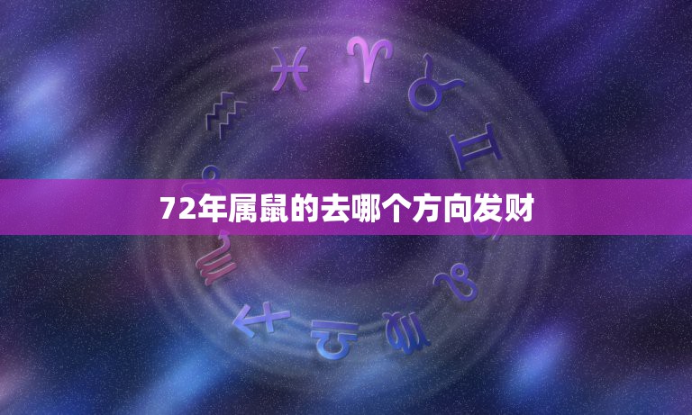 72年属鼠的去哪个方向发财，1972年4月份的鼠今天的运程在那个方向1