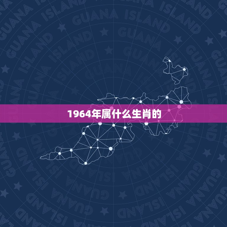 1964年属什么生肖的，1964年出生的人属什么生肖