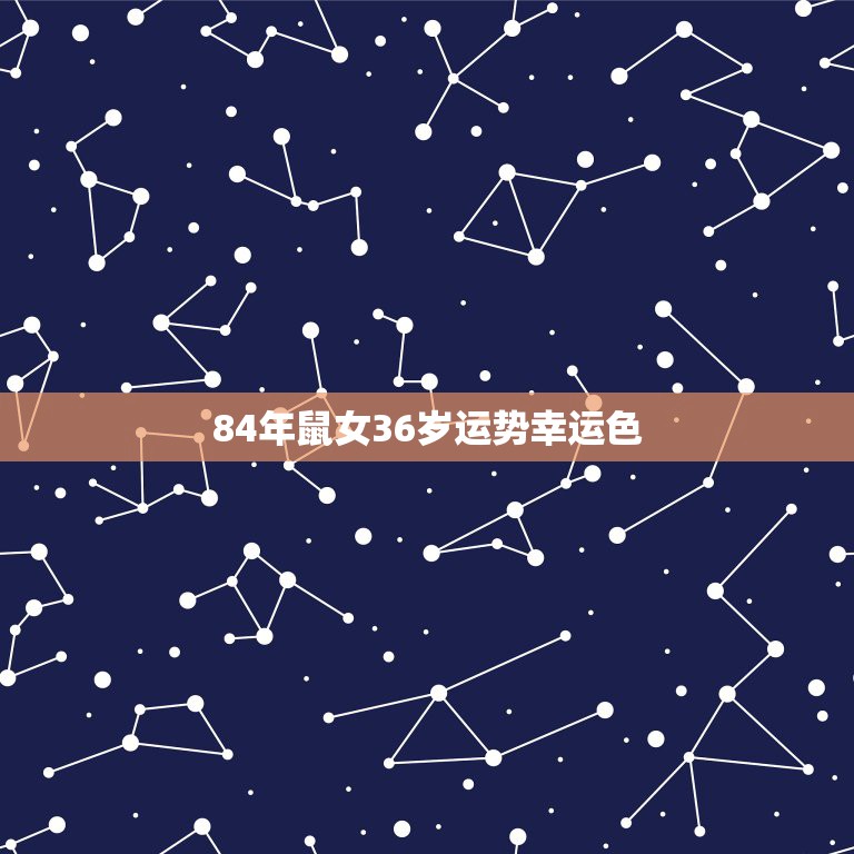 84年鼠女36岁运势幸运色，1984属鼠金命幸运数字和颜色什么？