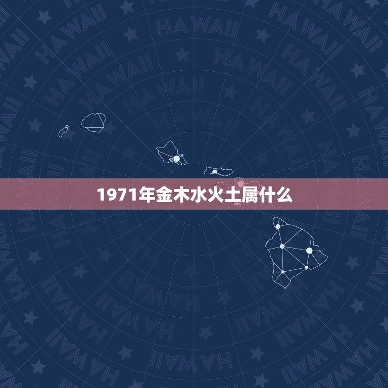 1971年金木水火土属什么，阴历1971年5月18是五行中金木水火土属