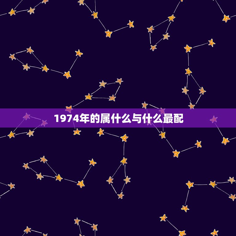 1974年的属什么与什么最配，74年属虎和81年属鸡女生的婚配