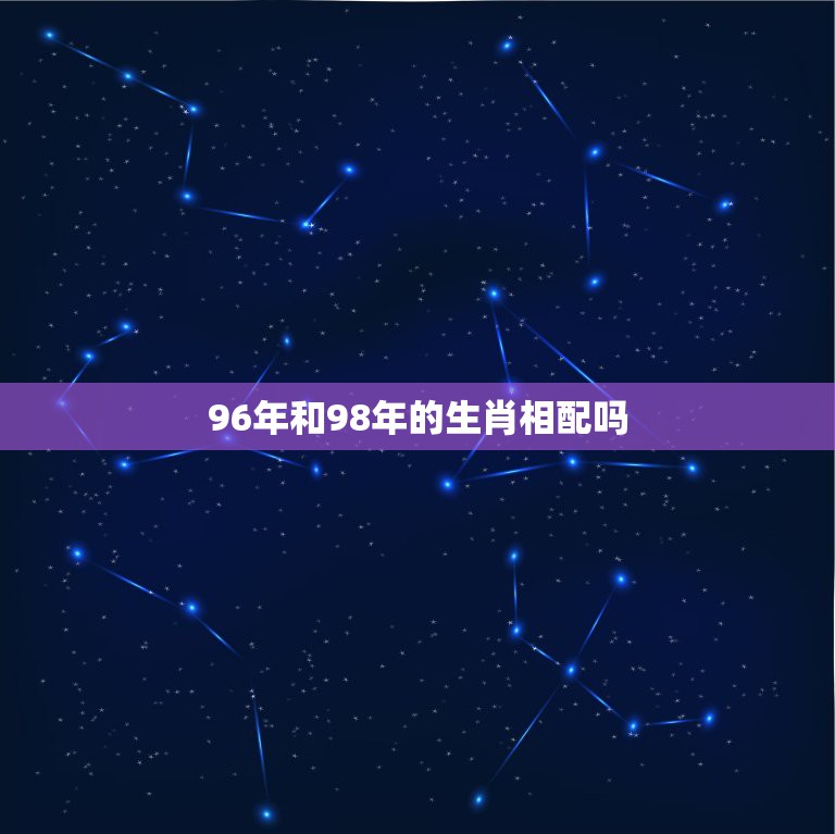 96年和98年的生肖相配吗，1996年是男的1998年是属什么可以配成