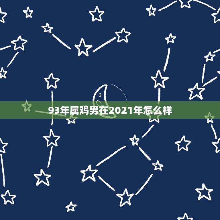 93年属鸡男在2021年怎么样，属鸡今年运势2021年运势