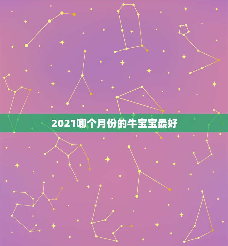 2021哪个月份的牛宝宝最好，2021年牛宝宝几月出生最好