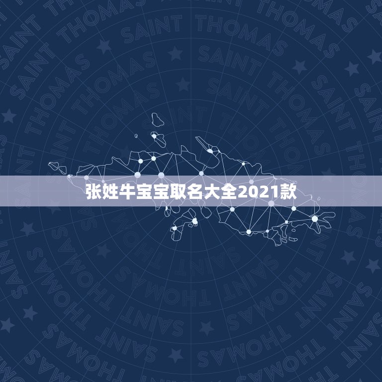 张姓牛宝宝取名大全2021款，2021年牛宝宝男孩取名有寓意