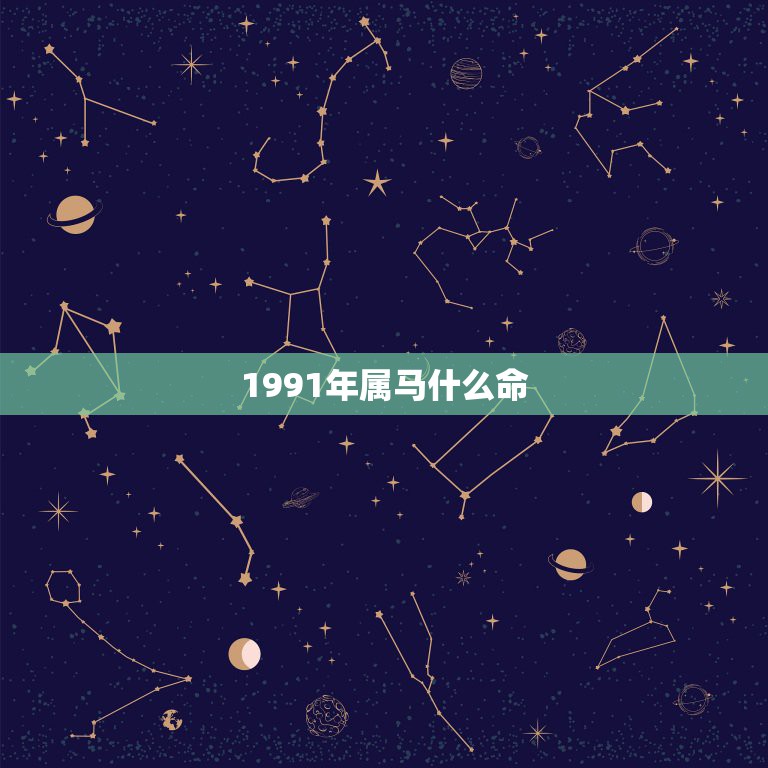 1991年属马什么命，我是1991年1月25日腊月初十生，属马的，运势