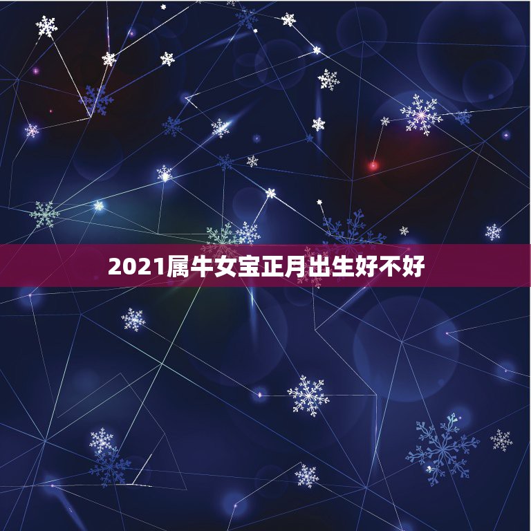 2021属牛女宝正月出生好不好，2021年正月出生哪天好