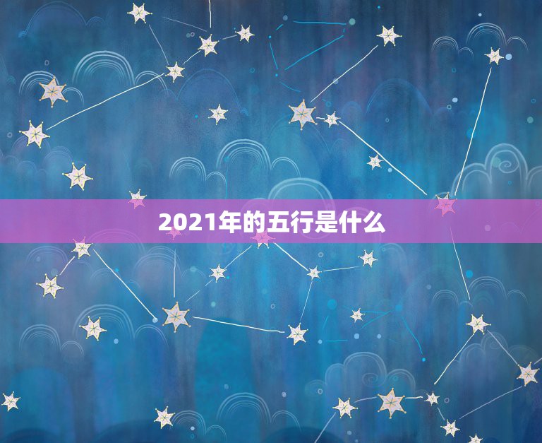 2021年的五行是什么，2021五行属什么年