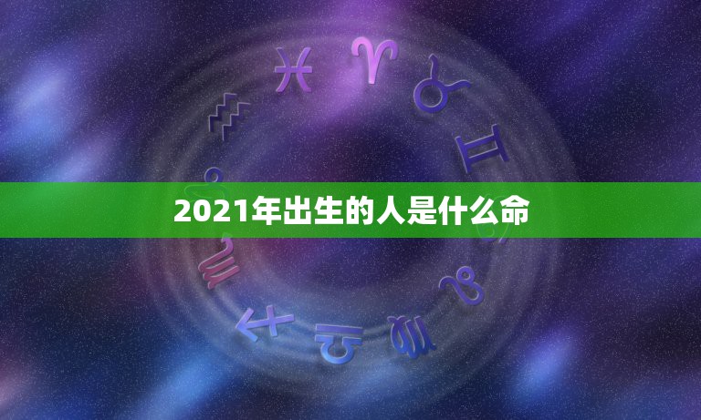 2021年出生的人是什么命，2021年出生的宝宝什么命