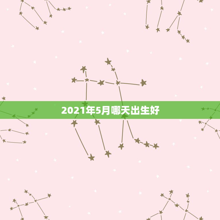 2021年5月哪天出生好，2021年五月份的牛宝宝好不好