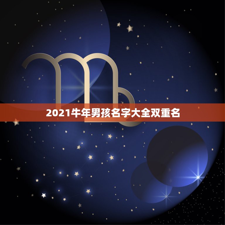 2021牛年男孩名字大全双重名，2021牛年男宝宝最佳取名