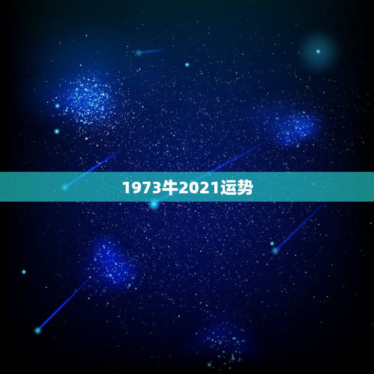 1973牛2021运势，1973年属牛的人2021年运势怎样？男性女性