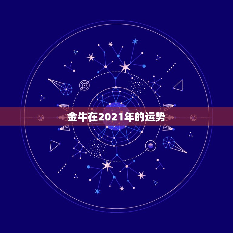 金牛在2021年的运势，金牛座2021年运势