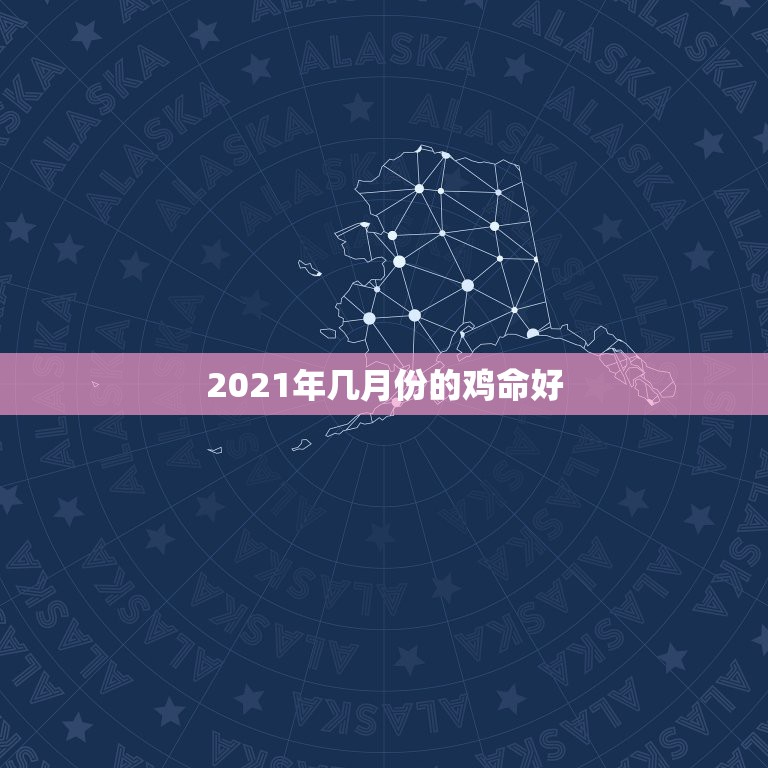 2021年几月份的鸡命好，2021年的宝宝几月出生好