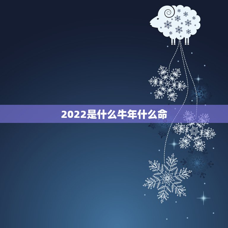 2022是什么牛年什么命，2021牛年又叫什么年