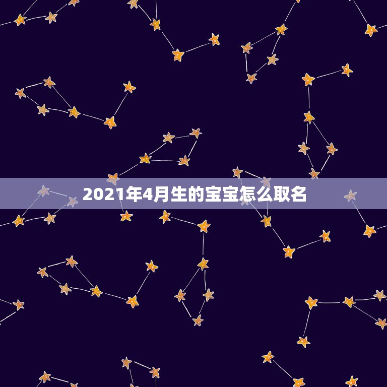 2021年4月生的宝宝怎么取名，2021年4月8日出生的男宝宝，起名字