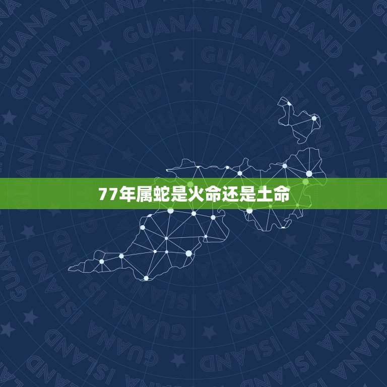 77年属蛇是火命还是土命，1977年属蛇人是什么命