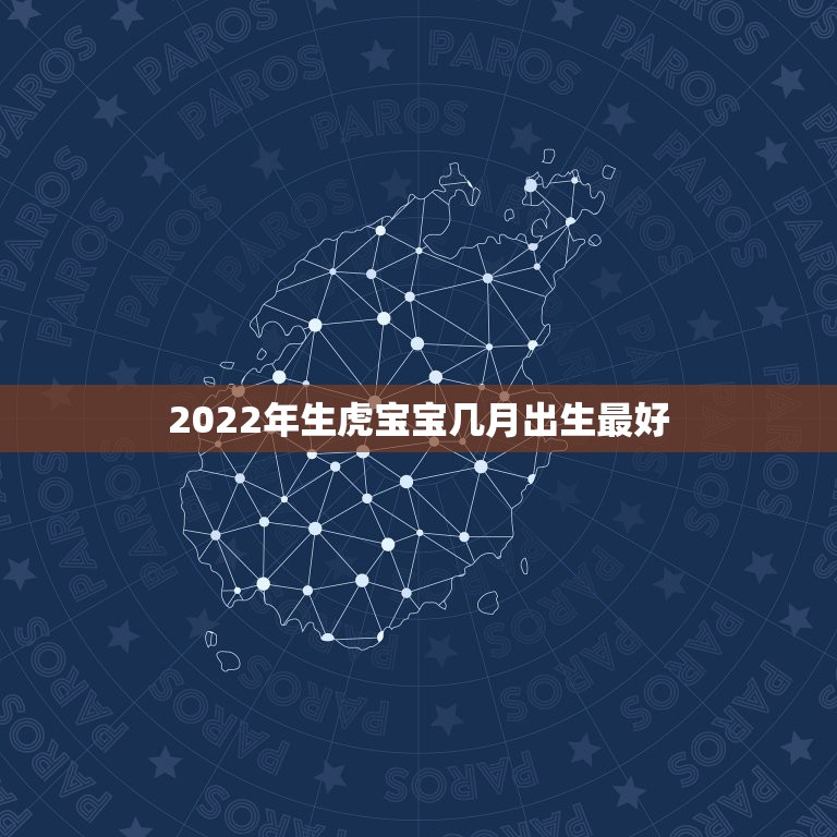 2022年生虎宝宝几月出生最好，2022年几月出生的宝宝最好命