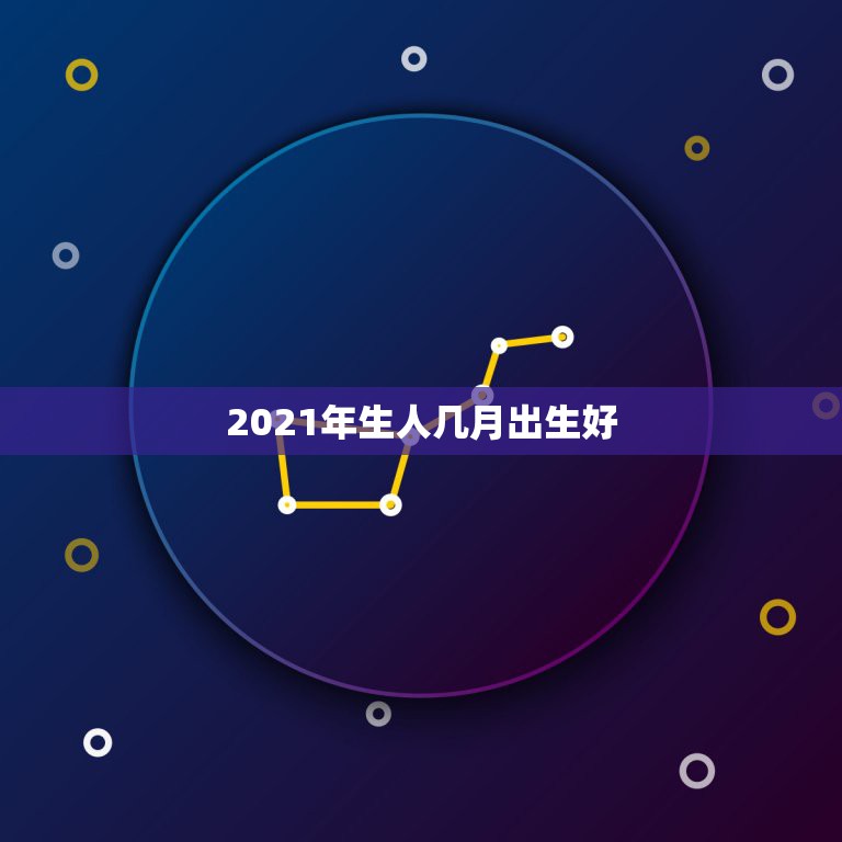 2021年生人几月出生好，2021年牛年几月出生的孩子最好命