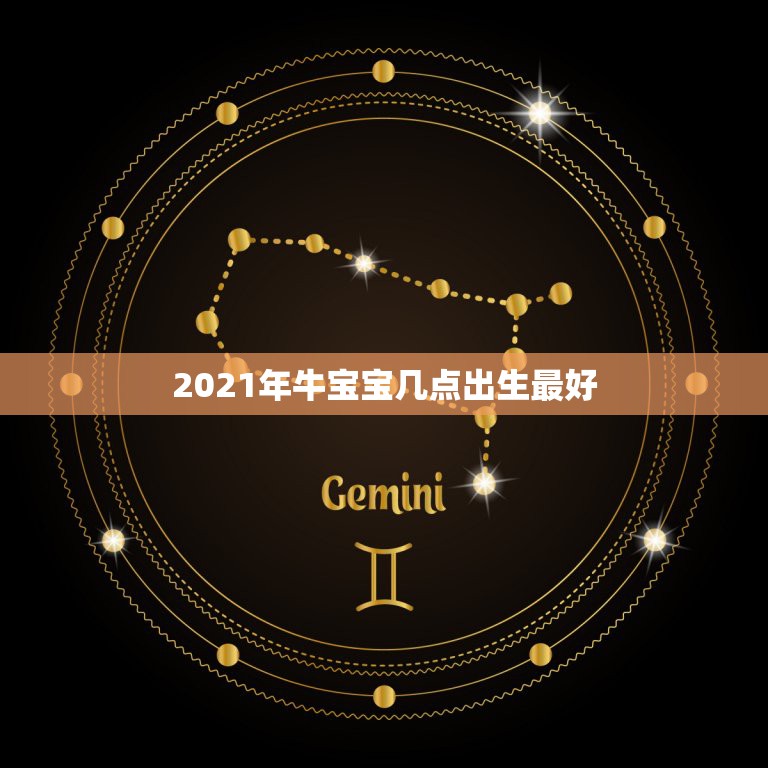 2021年牛宝宝几点出生最好，2021年几月的金牛好命运