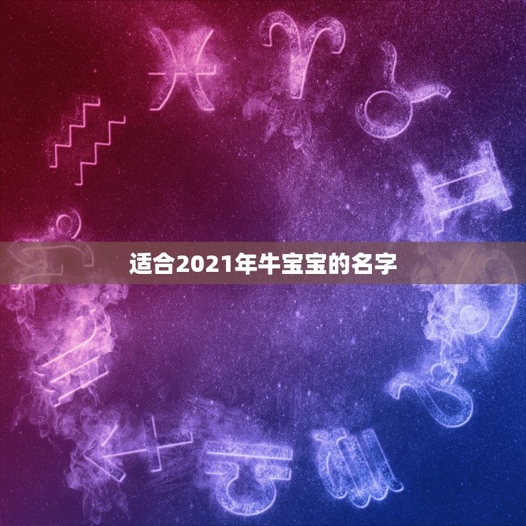 适合2021年牛宝宝的名字，2021年属牛的男孩叫什么名字