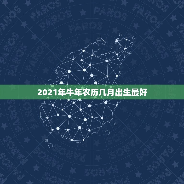 2021年牛年农历几月出生最好，2021年牛年几月出生的宝宝好