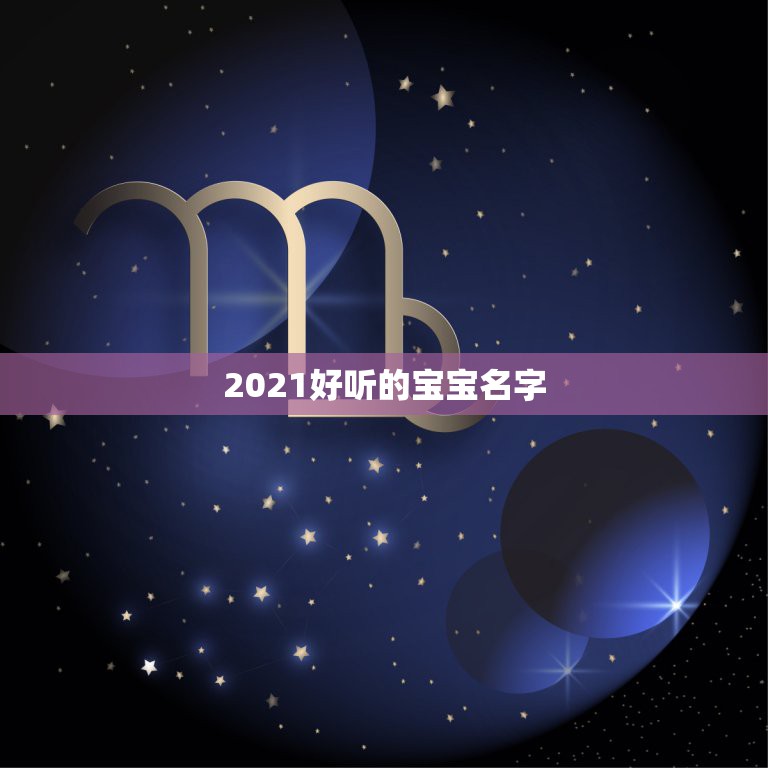 2021好听的宝宝名字，2021女宝宝的好听寓意好的名字