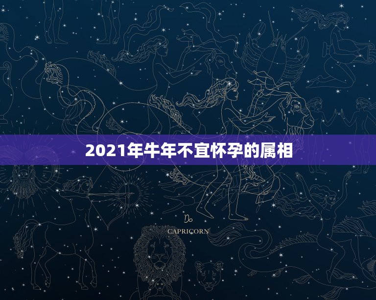 2021年牛年不宜怀孕的属相，2021年属牛人本命年能怀孕生孩子吗？几