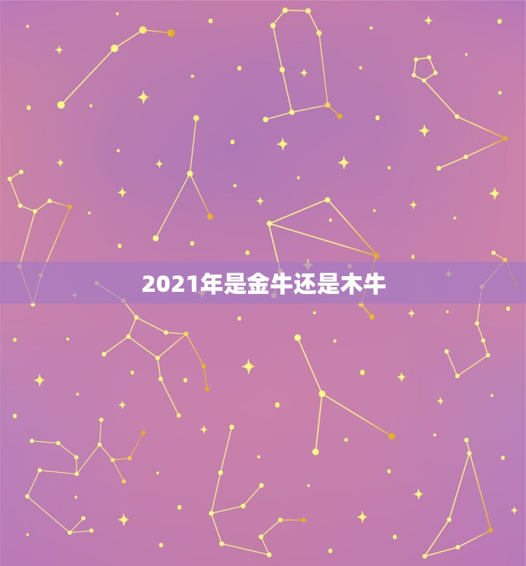 2021年是金牛还是木牛，2021属牛的今年多大