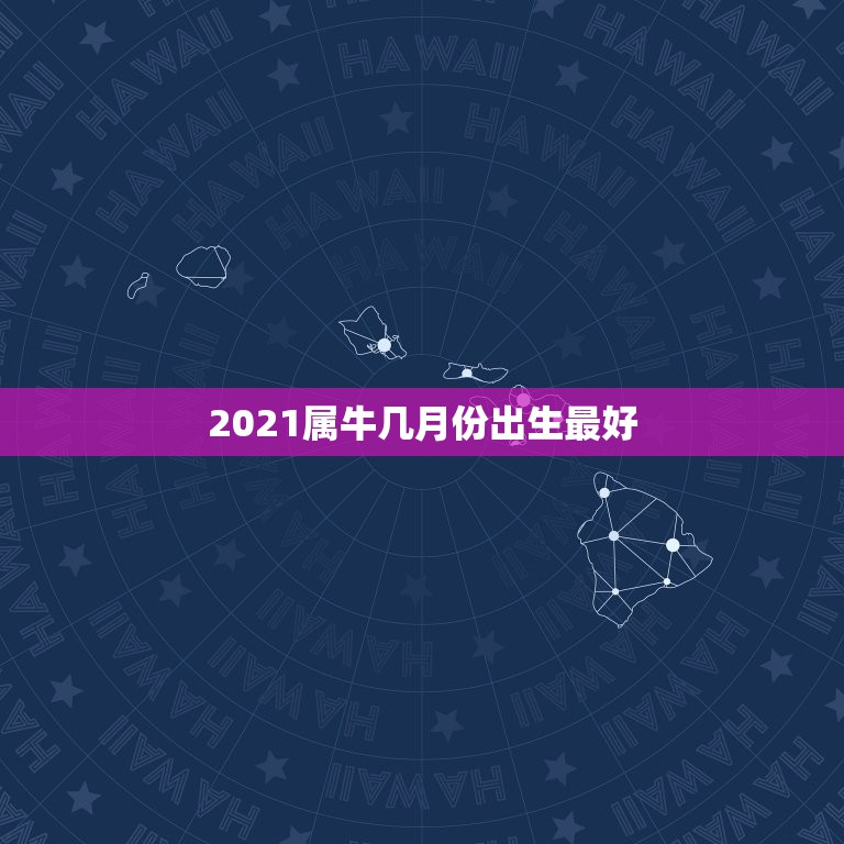 2021属牛几月份出生最好，牛几月份出生最好2021