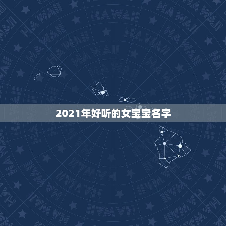 2021年好听的女宝宝名字，2021女宝宝的好听寓意好的名字