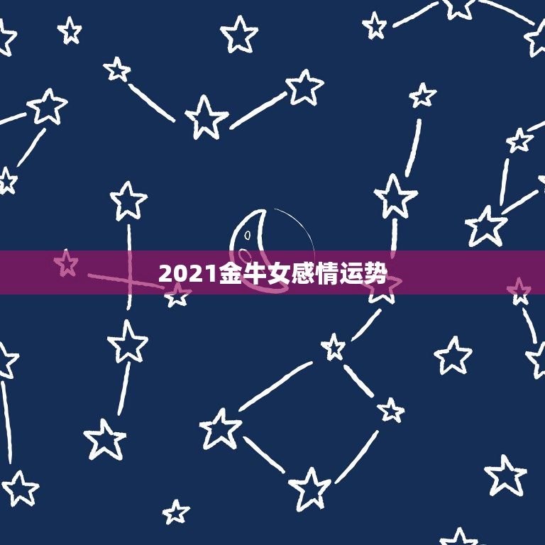 2021金牛女感情运势，金牛座2021年的全年运势