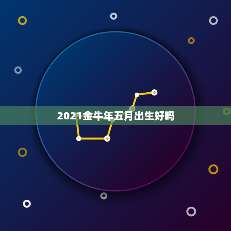 2021金牛年五月出生好吗，2021年属牛的几月好？