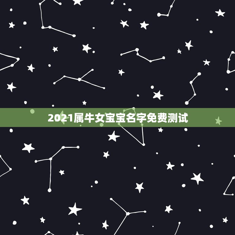 2021属牛女宝宝名字免费测试，2021年属牛的女孩叫什么名字